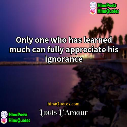 Louis LAmour Quotes | Only one who has learned much can